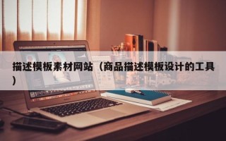 常宁描述模板素材网站（商品描述模板设计的工具）