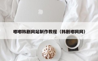 常宁嘟嘟韩剧网站制作教程（韩剧嘟网网）