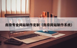 常宁南京专业网站制作定制（南京网站制作系统）
