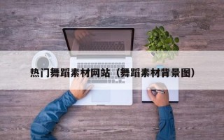 常宁热门舞蹈素材网站（舞蹈素材背景图）