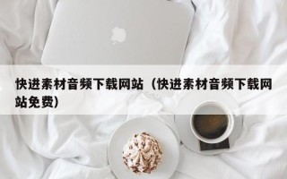 常宁快进素材音频下载网站（快进素材音频下载网站免费）