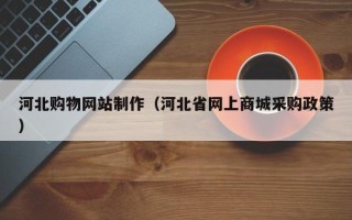 常宁河北购物网站制作（河北省网上商城采购政策）