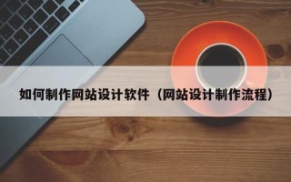 常宁如何制作网站设计软件（网站设计制作流程）