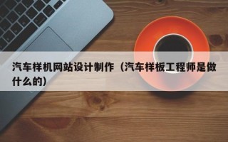 常宁汽车样机网站设计制作（汽车样板工程师是做什么的）