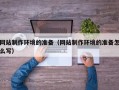 常宁网站制作环境的准备（网站制作环境的准备怎么写）