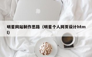 常宁明星网站制作思路（明星个人网页设计html）