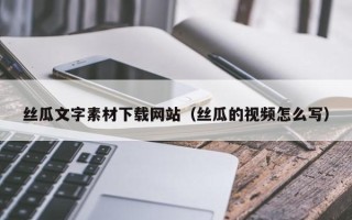 常宁丝瓜文字素材下载网站（丝瓜的视频怎么写）