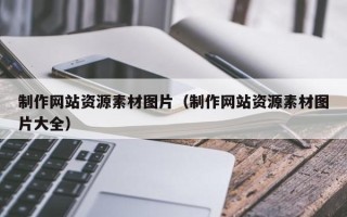 常宁制作网站资源素材图片（制作网站资源素材图片大全）