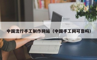 常宁中国流行手工制作网站（中国手工网可靠吗）