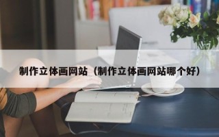 常宁制作立体画网站（制作立体画网站哪个好）